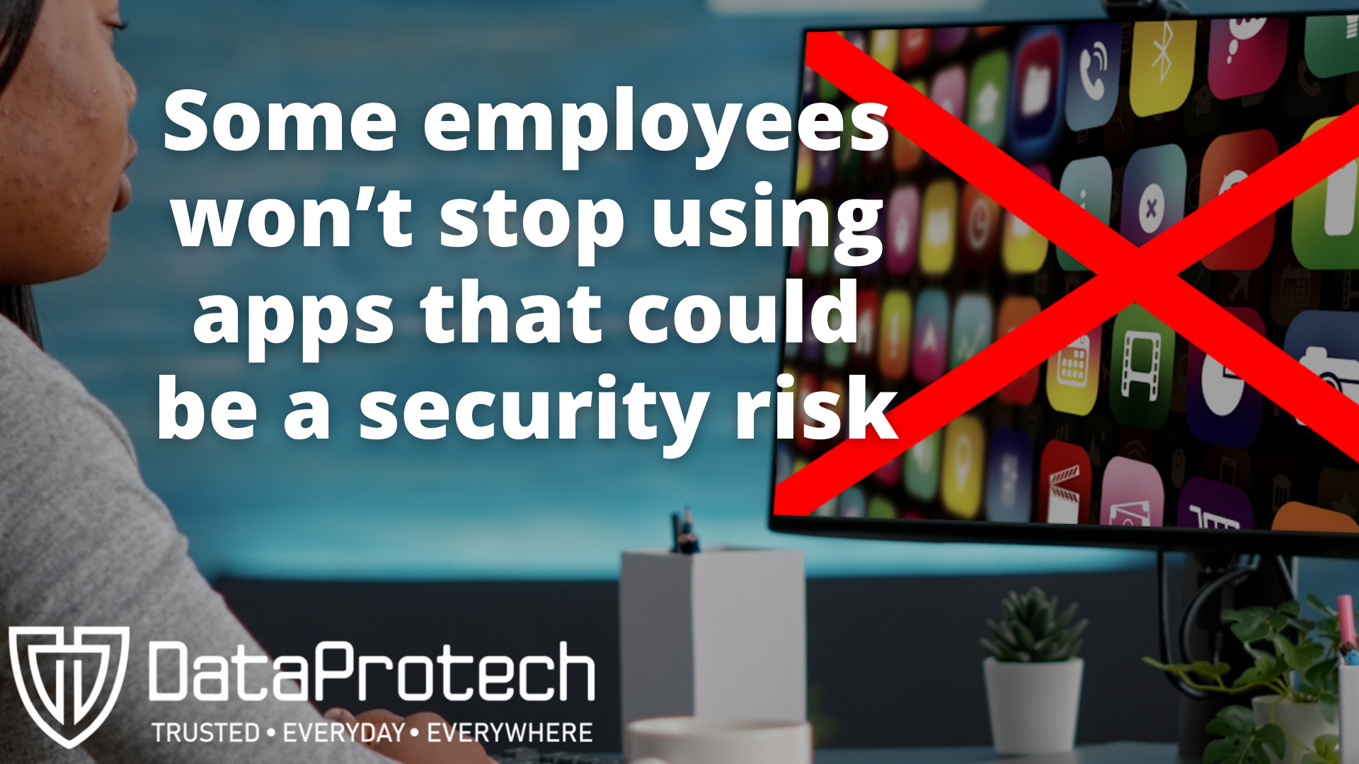Some employees won’t stop using apps that could be a security risk